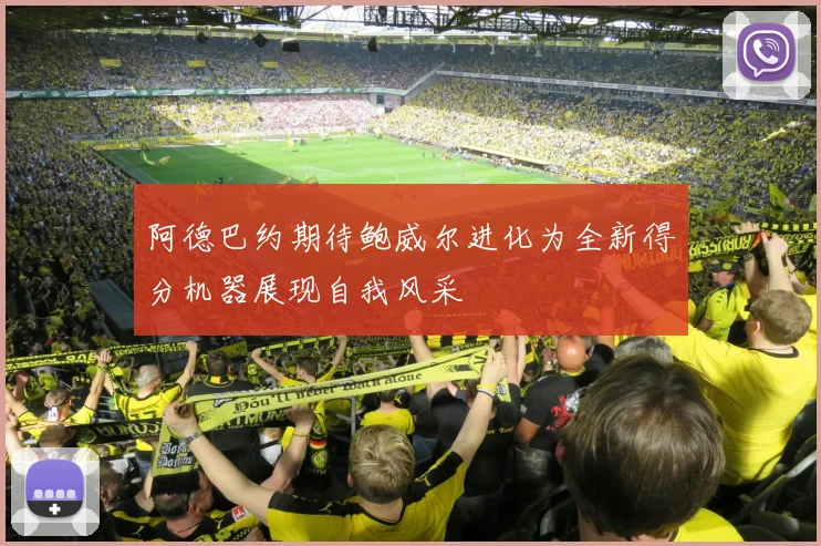 阿德巴约期待鲍威尔进化为全新得分机器展现自我风采