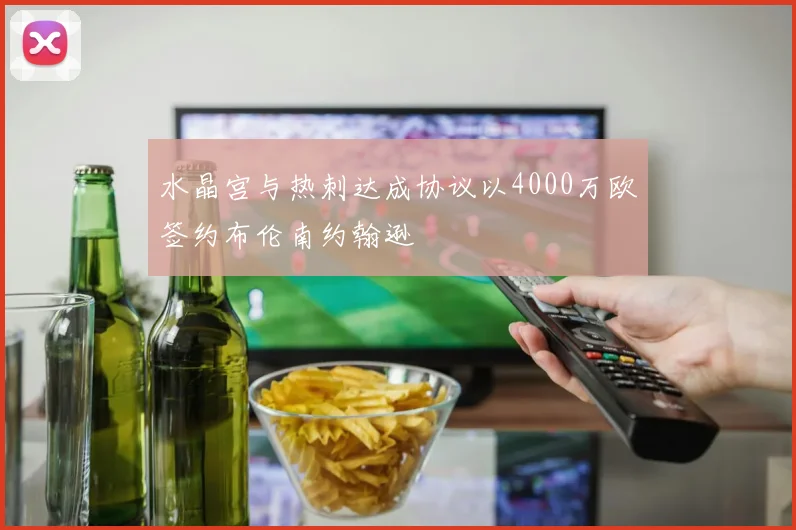 水晶宫与热刺达成协议以4000万欧签约布伦南约翰逊