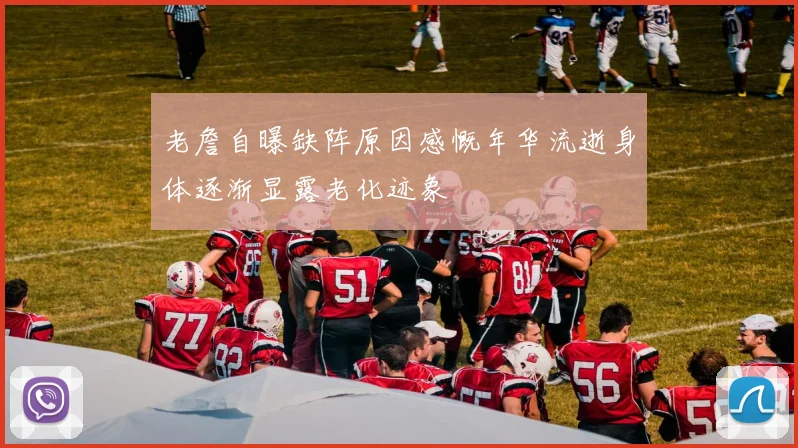 老詹自曝缺阵原因感慨年华流逝身体逐渐显露老化迹象