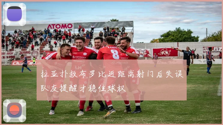 拉亚扑救布罗比近距离射门后失误队友提醒才稳住球权